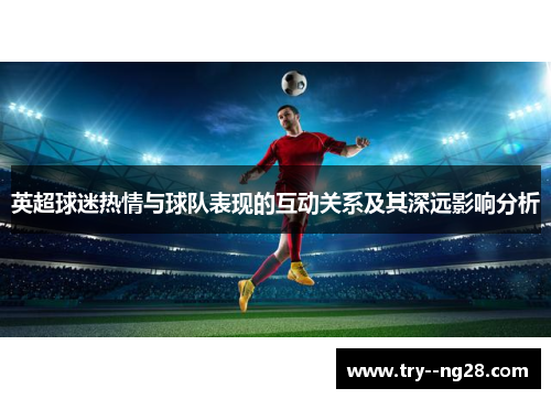 英超球迷热情与球队表现的互动关系及其深远影响分析