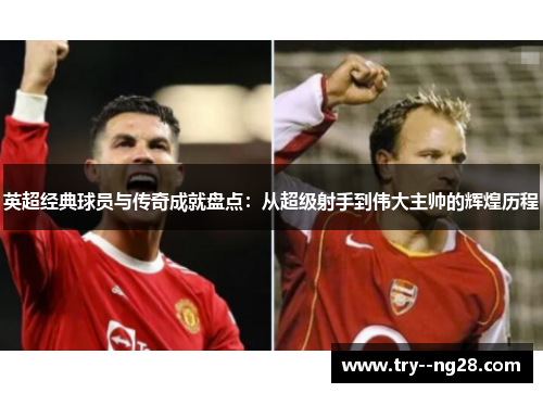 英超经典球员与传奇成就盘点：从超级射手到伟大主帅的辉煌历程