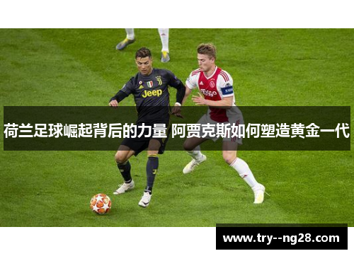 荷兰足球崛起背后的力量 阿贾克斯如何塑造黄金一代