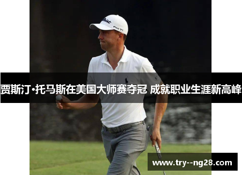 贾斯汀·托马斯在美国大师赛夺冠 成就职业生涯新高峰