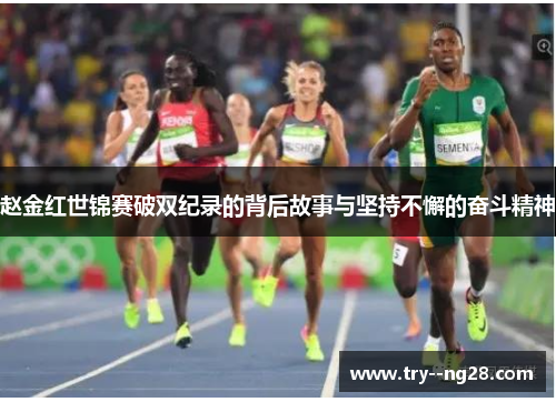 赵金红世锦赛破双纪录的背后故事与坚持不懈的奋斗精神