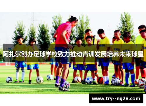 阿扎尔创办足球学校致力推动青训发展培养未来球星