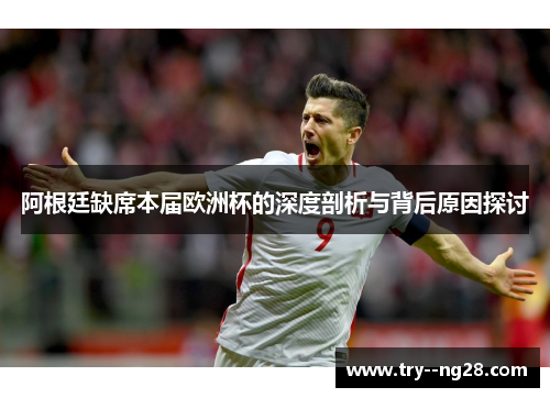 阿根廷缺席本届欧洲杯的深度剖析与背后原因探讨