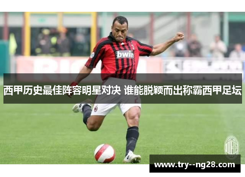 西甲历史最佳阵容明星对决 谁能脱颖而出称霸西甲足坛