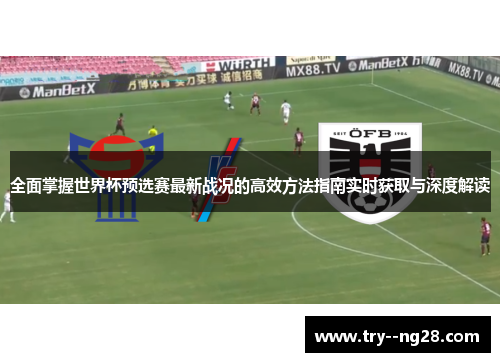 全面掌握世界杯预选赛最新战况的高效方法指南实时获取与深度解读
