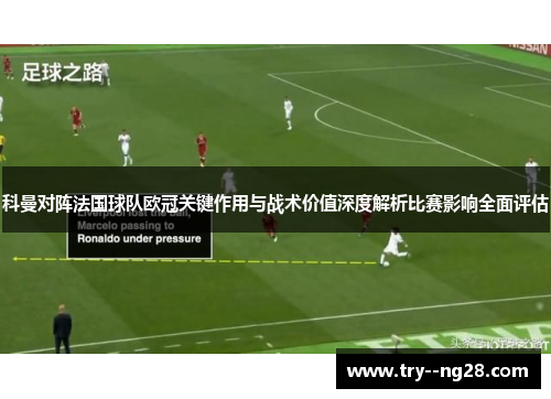 科曼对阵法国球队欧冠关键作用与战术价值深度解析比赛影响全面评估