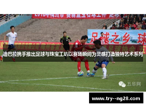 迪巴拉携手推出足球与珠宝工坊以赛场瞬间为灵感打造独特艺术系列 迪巴拉携手推出足球与珠宝工坊以赛场瞬间为灵感打造独特艺术系列