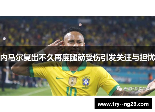 内马尔复出不久再度腿筋受伤引发关注与担忧 内马尔复出不久再度腿筋受伤引发关注与担忧