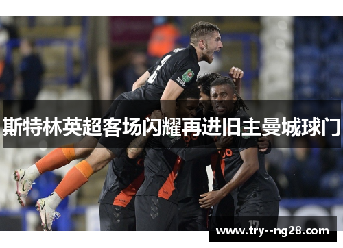 斯特林英超客场闪耀再进旧主曼城球门