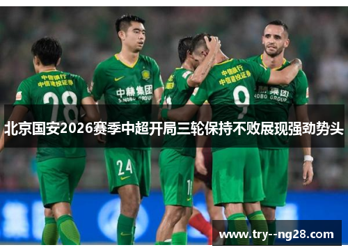 北京国安2026赛季中超开局三轮保持不败展现强劲势头