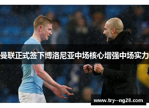曼联正式签下博洛尼亚中场核心增强中场实力 曼联正式签下博洛尼亚中场核心增强中场实力