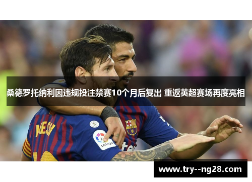 桑德罗托纳利因违规投注禁赛10个月后复出 重返英超赛场再度亮相 桑德罗托纳利因违规投注禁赛10个月后复出 重返英超赛场再度亮相