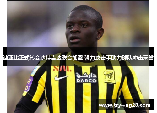 迪亚比正式转会沙特吉达联合加盟 强力攻击手助力球队冲击荣誉